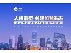 「人机重塑，共建XIN生态」易路全球企业AI云端数字峰会，这些亮点值得关注
